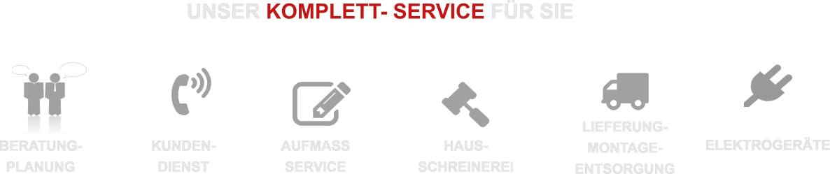 KUNDEN- DIENST AUFMASS SERVICE BERATUNG- PLANUNG HAUS- SCHREINEREI  LIEFERUNG- MONTAGE- ENTSORGUNG                         UNSER KOMPLETT- SERVICE FÜR SIE  ELEKTROGERÄTE