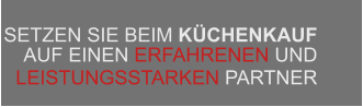 SETZEN SIE BEIM KÜCHENKAUF  AUF EINEN ERFAHRENEN UND  LEISTUNGSSTARKEN PARTNER