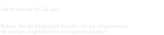 Gerne sind wir für Sie da !   Nutzen Sie die Möglichkeit Kontakt mit uns aufzunehmen,  wir werden umgehend Ihre Anfragen bearbeiten